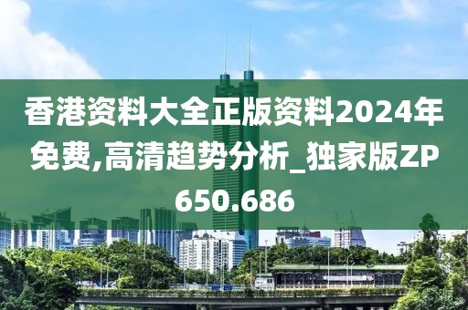 香港资料大全正版资料2024年免费,高清趋势分析_独家版ZP650.686