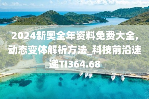 2024新奥全年资料免费大全,动态变体解析方法_科技前沿速递TI364.68