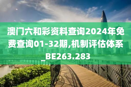 澳门六和彩资料查询2024年免费查询01-32期,机制评估体系_BE263.283
