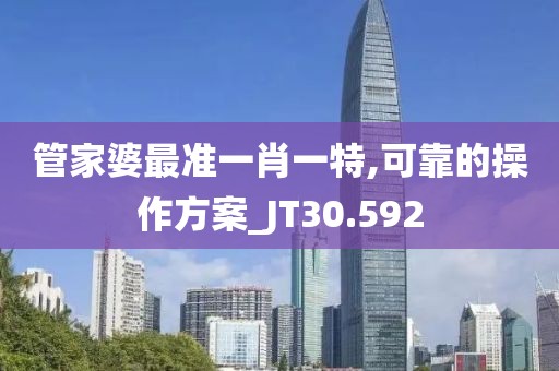 管家婆最准一肖一特,可靠的操作方案_JT30.592