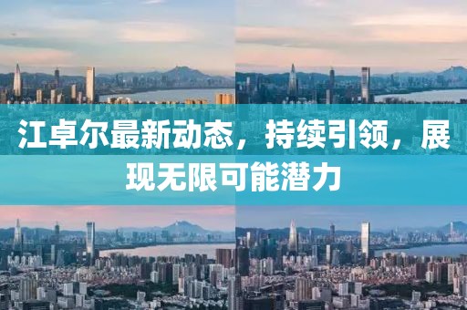 江卓尔最新动态，持续引领，展现无限可能潜力