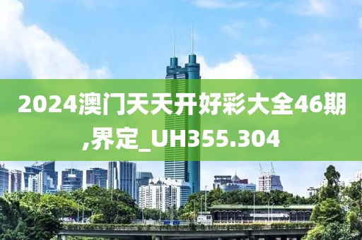 2024澳门天天开好彩大全46期,界定_UH355.304
