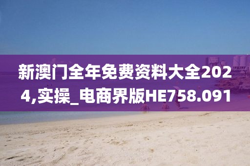 新澳门全年免费资料大全2024,实操_电商界版HE758.091