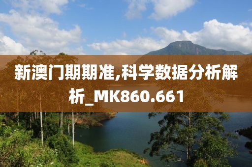 新澳门期期准,科学数据分析解析_MK860.661
