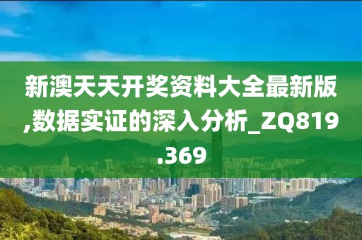 新澳天天开奖资料大全最新版,数据实证的深入分析_ZQ819.369
