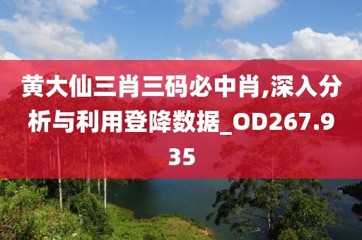 黄大仙三肖三码必中肖,深入分析与利用登降数据_OD267.935