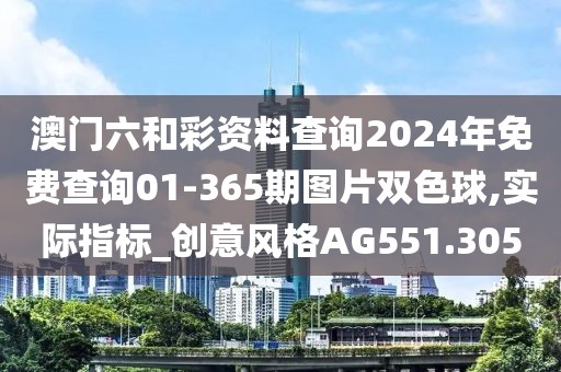 澳门六和彩资料查询2024年免费查询01-365期图片双色球,实际指标_创意风格AG551.305