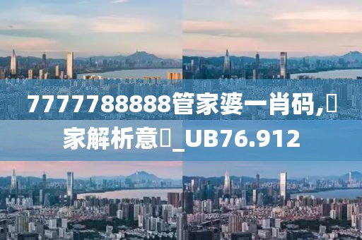 7777788888管家婆一肖码,專家解析意見_UB76.912