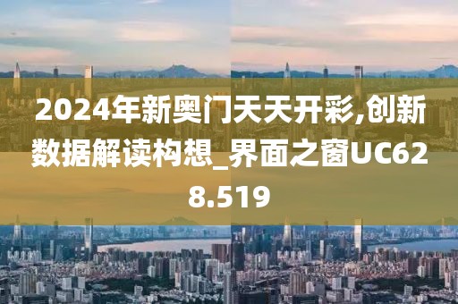 2024年新奥门天天开彩,创新数据解读构想_界面之窗UC628.519
