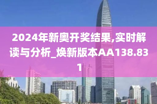 2024年新奥开奖结果,实时解读与分析_焕新版本AA138.831