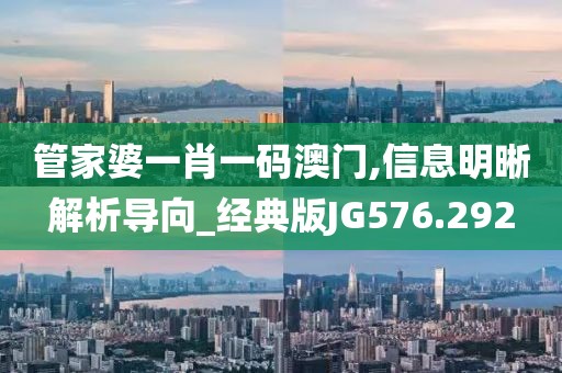 管家婆一肖一码澳门,信息明晰解析导向_经典版JG576.292
