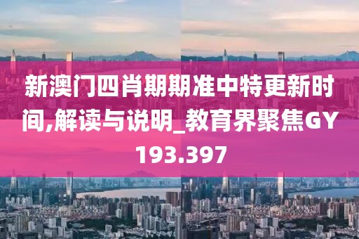 新澳门四肖期期准中特更新时间,解读与说明_教育界聚焦GY193.397