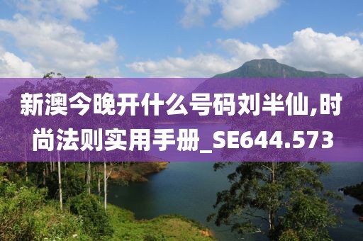 新澳今晚开什么号码刘半仙,时尚法则实用手册_SE644.573