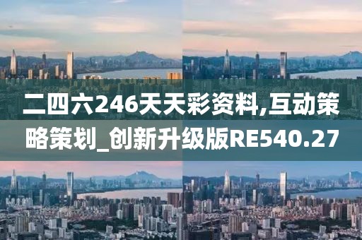 二四六246天天彩资料,互动策略策划_创新升级版RE540.27