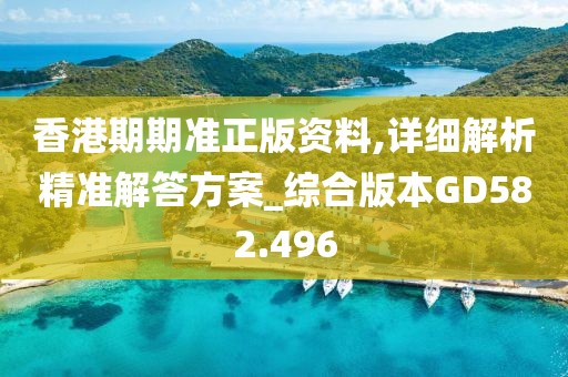 香港期期准正版资料,详细解析精准解答方案_综合版本GD582.496