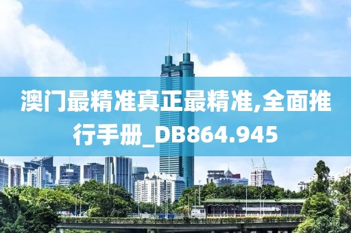 澳门最精准真正最精准,全面推行手册_DB864.945