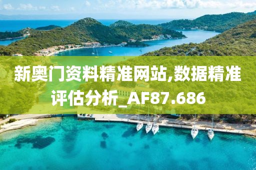 新奥门资料精准网站,数据精准评估分析_AF87.686