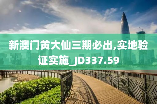 新澳门黄大仙三期必出,实地验证实施_JD337.59