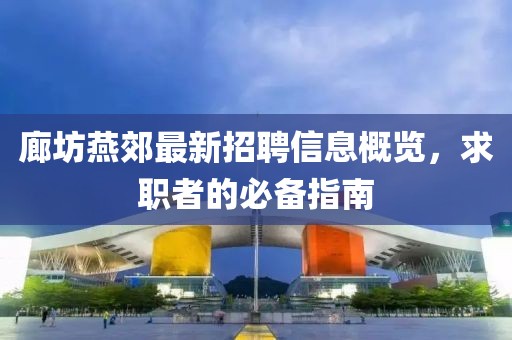 廊坊燕郊最新招聘信息概览，求职者的必备指南