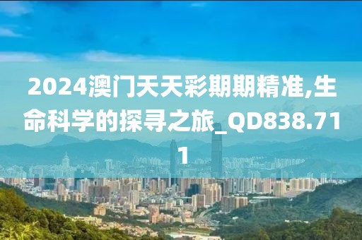 2024澳门天天彩期期精准,生命科学的探寻之旅_QD838.711