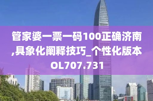 管家婆一票一码100正确济南,具象化阐释技巧_个性化版本OL707.731