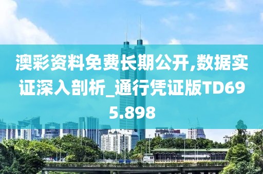 澳彩资料免费长期公开,数据实证深入剖析_通行凭证版TD695.898
