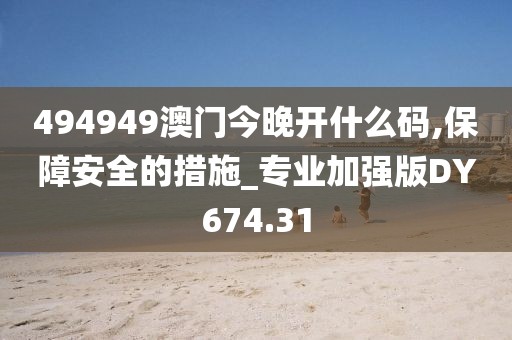 494949澳门今晚开什么码,保障安全的措施_专业加强版DY674.31