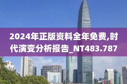 2024年正版资料全年免费,时代演变分析报告_NT483.787