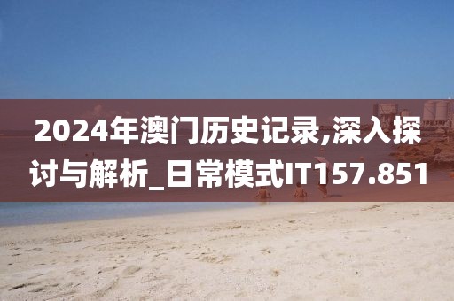 2024年澳门历史记录,深入探讨与解析_日常模式IT157.851