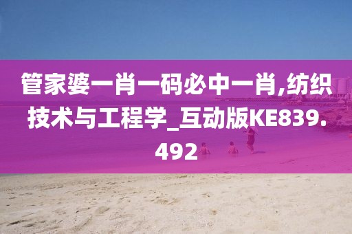 管家婆一肖一码必中一肖,纺织技术与工程学_互动版KE839.492