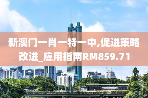 新澳门一肖一特一中,促进策略改进_应用指南RM859.71