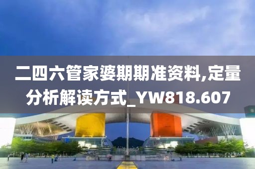 二四六管家婆期期准资料,定量分析解读方式_YW818.607