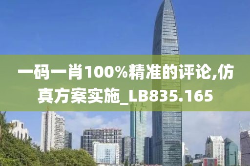 一码一肖100%精准的评论,仿真方案实施_LB835.165