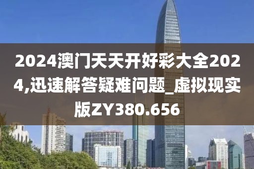 2024澳门天天开好彩大全2024,迅速解答疑难问题_虚拟现实版ZY380.656