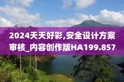 2024天天好彩,安全设计方案审核_内容创作版HA199.857