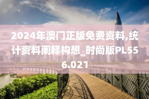 2024年澳门正版免费资料,统计资料阐释构想_时尚版PL556.021