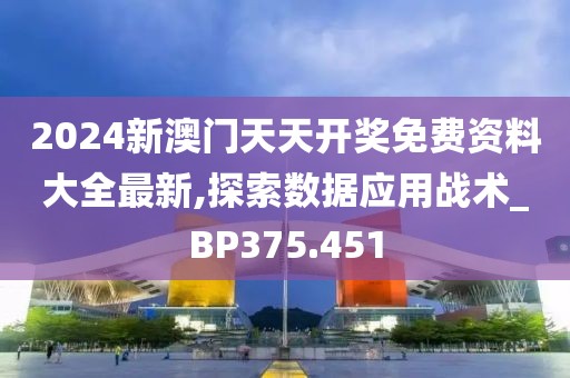 2024新澳门天天开奖免费资料大全最新,探索数据应用战术_BP375.451