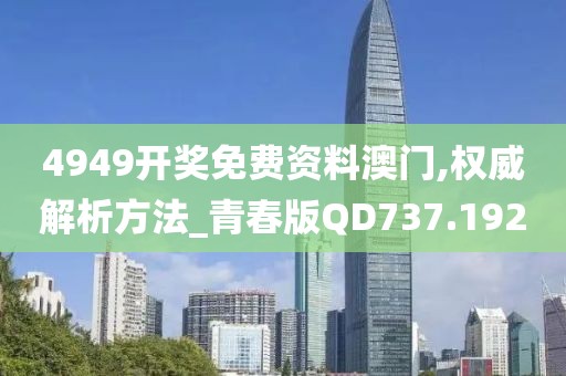 4949开奖免费资料澳门,权威解析方法_青春版QD737.192