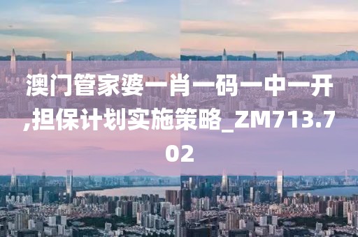 澳门管家婆一肖一码一中一开,担保计划实施策略_ZM713.702