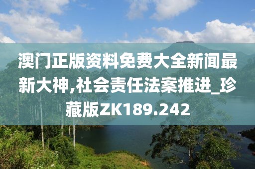 澳门正版资料免费大全新闻最新大神,社会责任法案推进_珍藏版ZK189.242