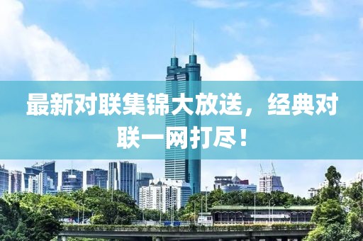 最新对联集锦大放送，经典对联一网打尽！