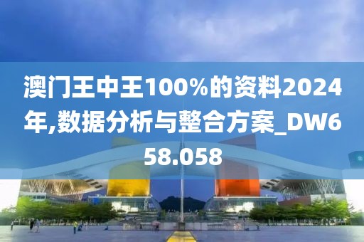 澳门王中王100%的资料2024年,数据分析与整合方案_DW658.058