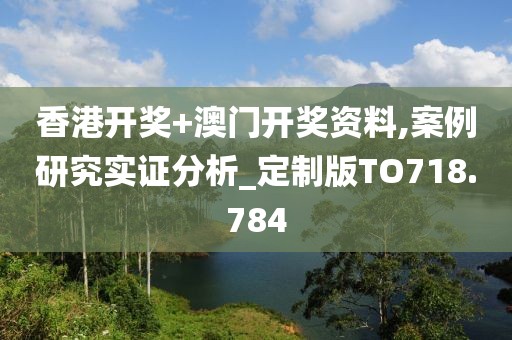 香港开奖+澳门开奖资料,案例研究实证分析_定制版TO718.784