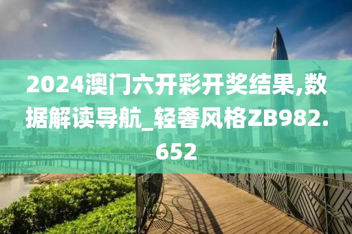 2024澳门六开彩开奖结果,数据解读导航_轻奢风格ZB982.652