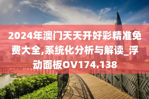 2024年澳门天天开好彩精准免费大全,系统化分析与解读_浮动面板OV174.138