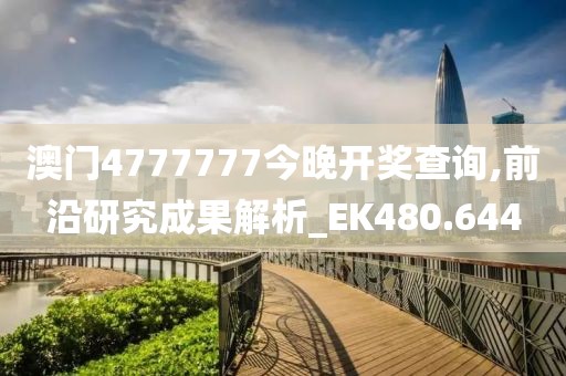 澳门4777777今晚开奖查询,前沿研究成果解析_EK480.644