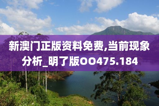 新澳门正版资料免费,当前现象分析_明了版OO475.184