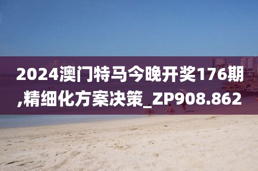 2024澳门特马今晚开奖176期,精细化方案决策_ZP908.862