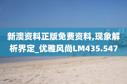 新澳资料正版免费资料,现象解析界定_优雅风尚LM435.547