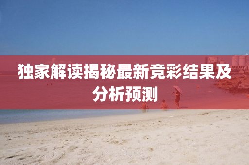独家解读揭秘最新竞彩结果及分析预测
